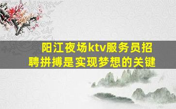 阳江夜场ktv服务员招聘拼搏是实现梦想的关键